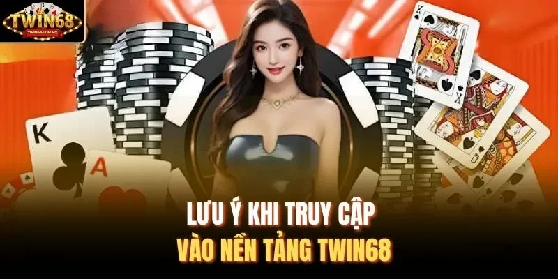 Lưu ý khi truy cập vào nền tảng Twin68